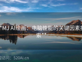 **MJ AI绘画：电脑性能的关键因素探索**