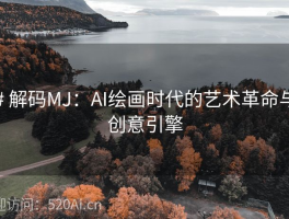 # 解码MJ：AI绘画时代的艺术革命与创意引擎
