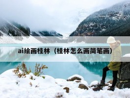 ai绘画桂林（桂林怎么画简笔画）