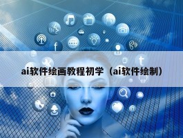 ai软件绘画教程初学（ai软件绘制）