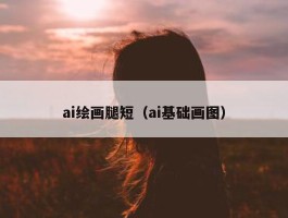 ai绘画腿短（ai基础画图）