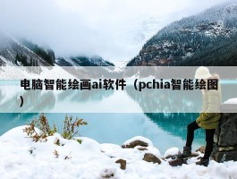 电脑智能绘画ai软件（pchia智能绘图）