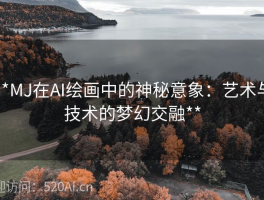 **MJ在AI绘画中的神秘意象：艺术与技术的梦幻交融**