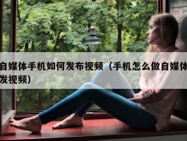 自媒体手机如何发布视频（手机怎么做自媒体发视频）