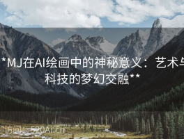 **MJ在AI绘画中的神秘意义：艺术与科技的梦幻交融**