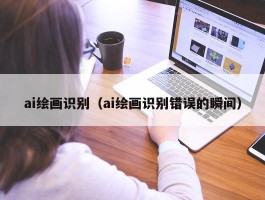 ai绘画识别（ai绘画识别错误的瞬间）