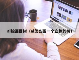 ai绘画巨树（ai怎么画一个立体的树）