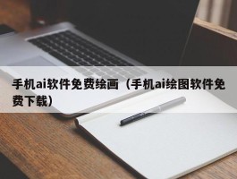 手机ai软件免费绘画（手机ai绘图软件免费下载）