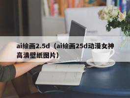 ai绘画2.5d（ai绘画25d动漫女神高清壁纸图片）