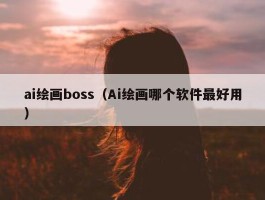 ai绘画boss（Ai绘画哪个软件最好用）