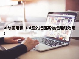 ai绘画雕像（ai怎么把图案做成雕刻效果）