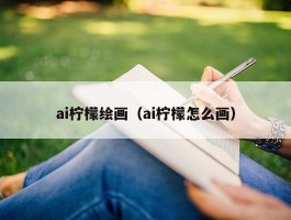 ai柠檬绘画（ai柠檬怎么画）