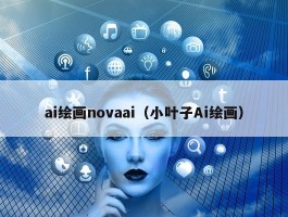 ai绘画novaai（小叶子Ai绘画）