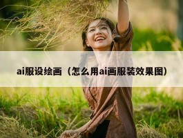 ai服设绘画（怎么用ai画服装效果图）