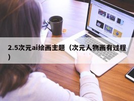 2.5次元ai绘画主题（次元人物画有过程）