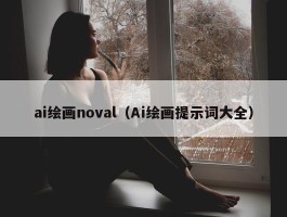 ai绘画noval（Ai绘画提示词大全）