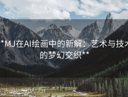 **MJ在AI绘画中的新解：艺术与技术的梦幻交织**
