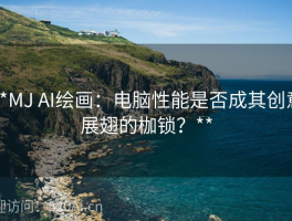 **MJ AI绘画：电脑性能是否成其创意展翅的枷锁？**