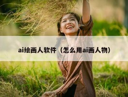 ai绘画人软件（怎么用ai画人物）