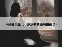 ai绘画凤凰（一步步教我画凤凰画法）