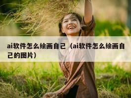 ai软件怎么绘画自己（ai软件怎么绘画自己的图片）