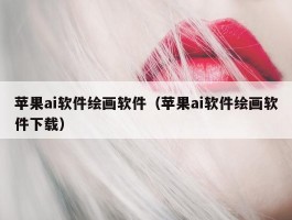 苹果ai软件绘画软件（苹果ai软件绘画软件下载）