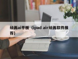 绘画ai平板（ipad air绘画软件推荐）