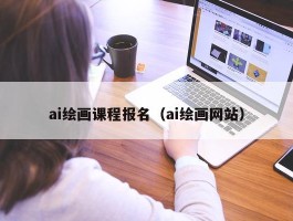 ai绘画课程报名（ai绘画网站）