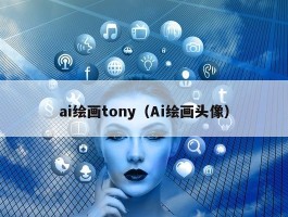 ai绘画tony（Ai绘画头像）