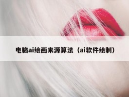 电脑ai绘画来源算法（ai软件绘制）