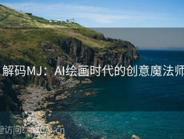 # 解码MJ：AI绘画时代的创意魔法师  