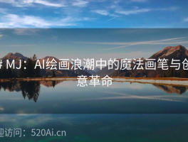 # MJ：AI绘画浪潮中的魔法画笔与创意革命