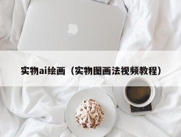 实物ai绘画（实物图画法视频教程）