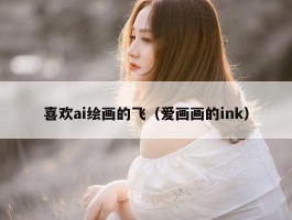 喜欢ai绘画的飞（爱画画的ink）