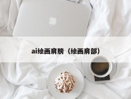 ai绘画肩膀（绘画肩部）