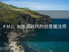 # MJ：AI绘画时代的创意魔法师