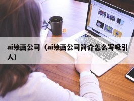 ai绘画公司（ai绘画公司简介怎么写吸引人）