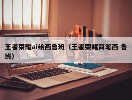 王者荣耀ai绘画鲁班（王者荣耀简笔画 鲁班）