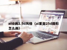 ai绘画2.5d风格（ai里面25d图形怎么画）