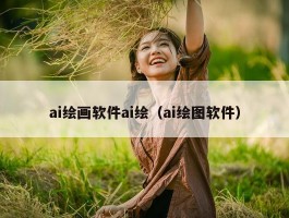 ai绘画软件ai绘（ai绘图软件）