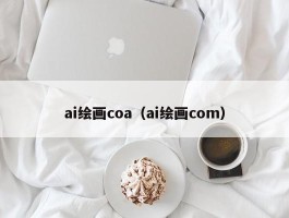 ai绘画coa（ai绘画com）