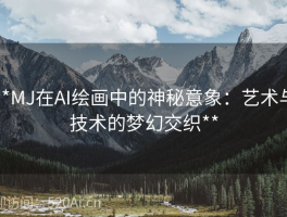 **MJ在AI绘画中的神秘意象：艺术与技术的梦幻交织**