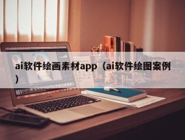 ai软件绘画素材app（ai软件绘图案例）