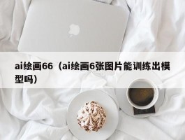 ai绘画66（ai绘画6张图片能训练出模型吗）