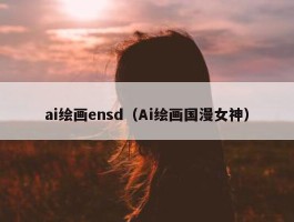 ai绘画ensd（Ai绘画国漫女神）