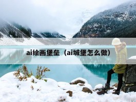 ai绘画堡垒（ai城堡怎么做）