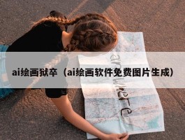 ai绘画狱卒（ai绘画软件免费图片生成）