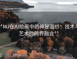 **MJ在AI绘画中的神秘面纱：技术与艺术的跨界融合**