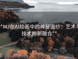 **MJ在AI绘画中的神秘面纱：艺术与技术的新融合**