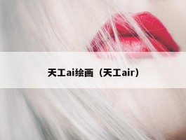 天工ai绘画（天工air）